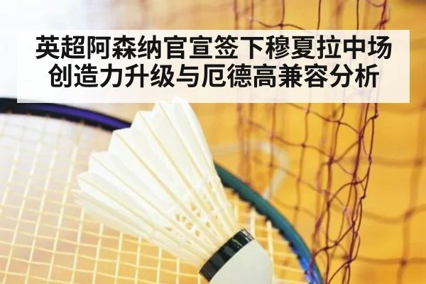 英超阿森纳官宣签下穆夏拉中场创造力升级与厄德高兼容分析