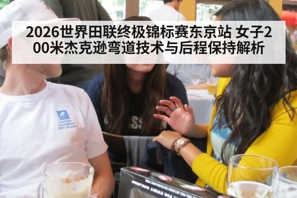2026世界田联终极锦标赛东京站 女子200米杰克逊弯道技术与后程保持解析
