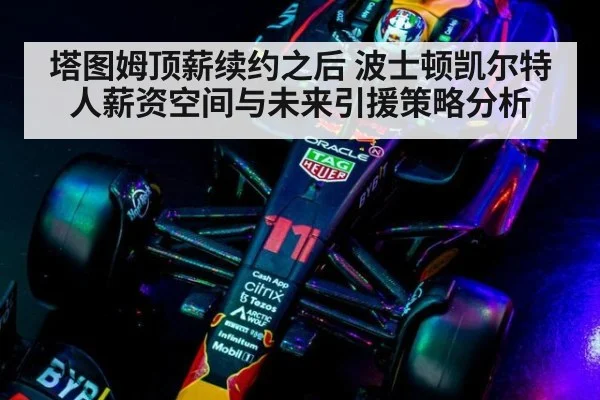 塔图姆顶薪续约之后 波士顿凯尔特人薪资空间与未来引援策略分析
