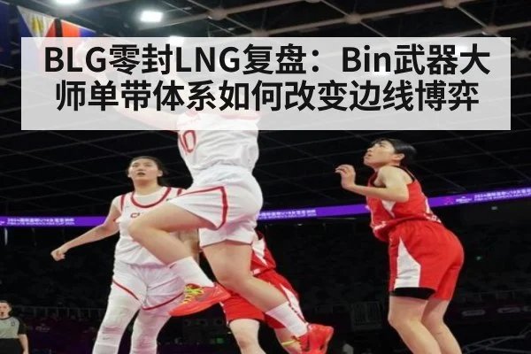 BLG零封LNG复盘：Bin武器大师单带体系如何改变边线博弈