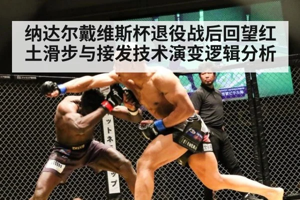 纳达尔戴维斯杯退役战后回望红土滑步与接发技术演变逻辑分析